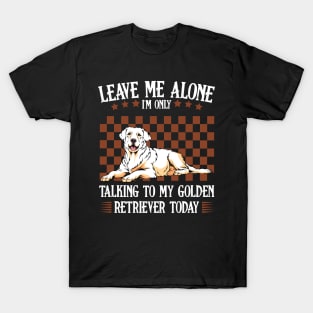 Leave Me Alone I'm Only Talking To My Golden Retriever T-Shirt